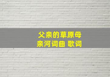 父亲的草原母亲河词曲 歌词